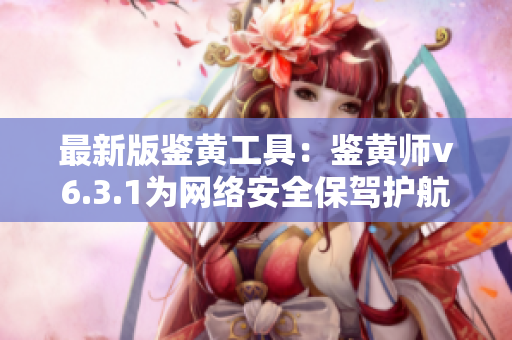 最新版鉴黄工具：鉴黄师v6.3.1为网络安全保驾护航