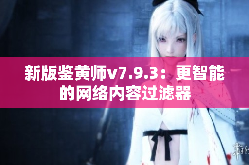 新版鉴黄师v7.9.3：更智能的网络内容过滤器