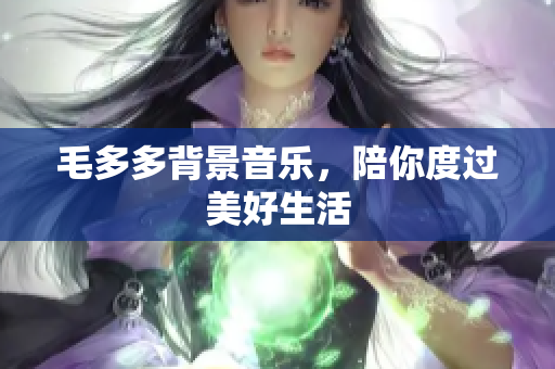 毛多多背景音乐，陪你度过美好生活