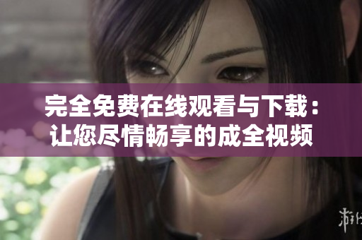 完全免费在线观看与下载：让您尽情畅享的成全视频