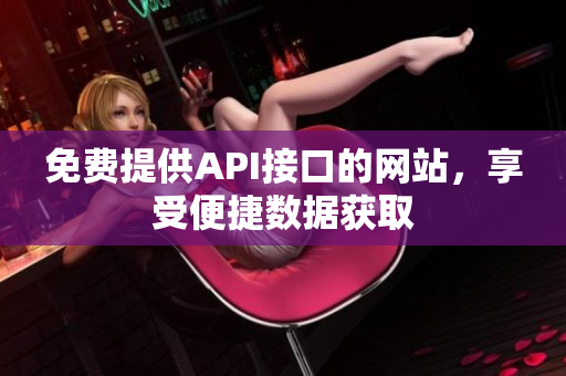 免费提供API接口的网站，享受便捷数据获取