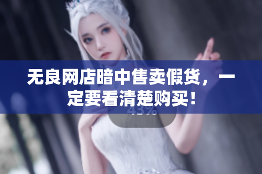 无良网店暗中售卖假货，一定要看清楚购买！