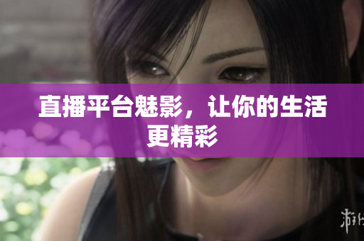 直播平台魅影，让你的生活更精彩