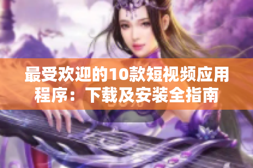 最受欢迎的10款短视频应用程序：下载及安装全指南