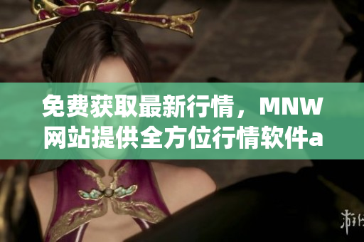 免费获取最新行情，MNW网站提供全方位行情软件app