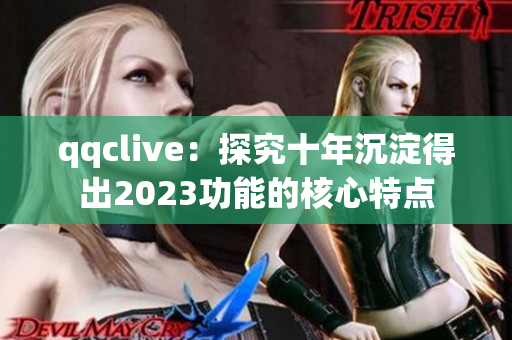 qqclive：探究十年沉淀得出2023功能的核心特点