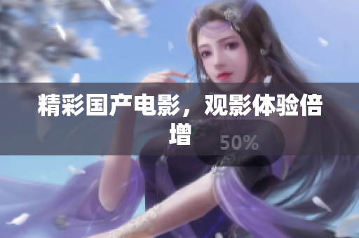精彩国产电影，观影体验倍增
