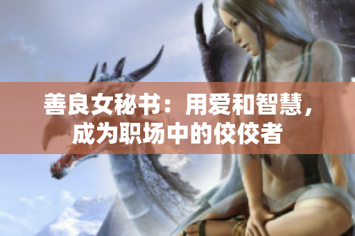 善良女秘书：用爱和智慧，成为职场中的佼佼者