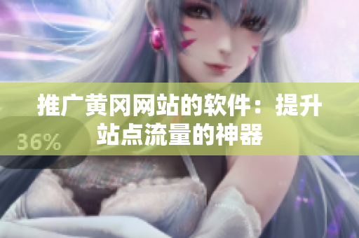 推广黄冈网站的软件：提升站点流量的神器