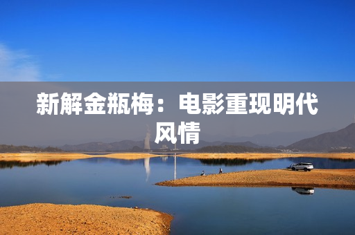 新解金瓶梅：电影重现明代风情