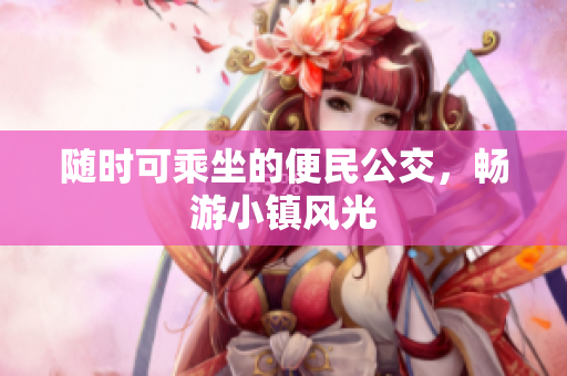 随时可乘坐的便民公交，畅游小镇风光
