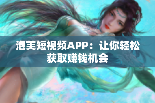泡芙短视频APP：让你轻松获取赚钱机会
