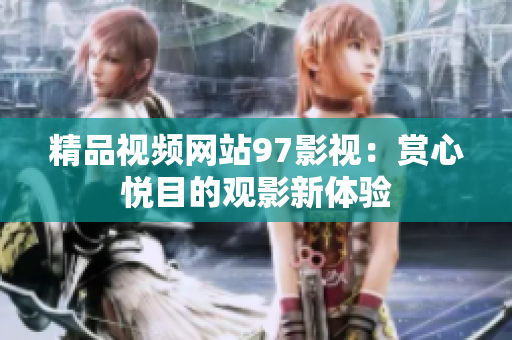 精品视频网站97影视：赏心悦目的观影新体验