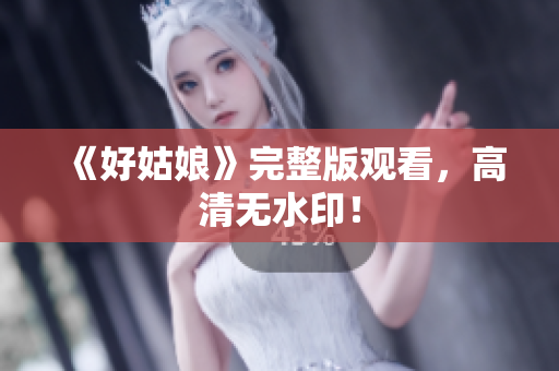 《好姑娘》完整版观看，高清无水印！