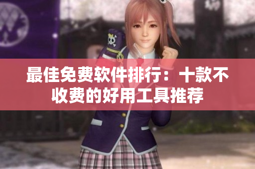 最佳免费软件排行：十款不收费的好用工具推荐