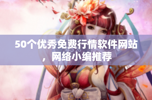 50个优秀免费行情软件网站，网络小编推荐