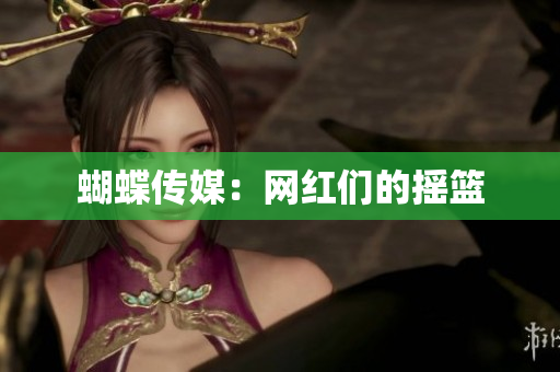蝴蝶传媒：网红们的摇篮