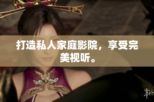 打造私人家庭影院，享受完美视听。