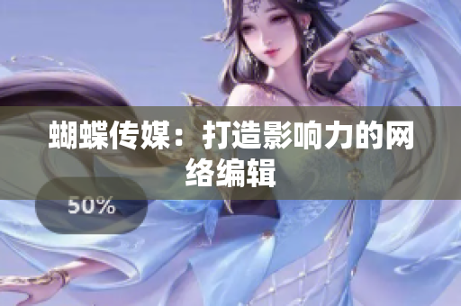 蝴蝶传媒：打造影响力的网络编辑