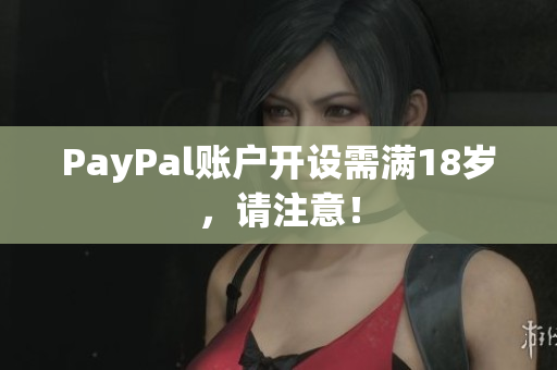 PayPal账户开设需满18岁，请注意！