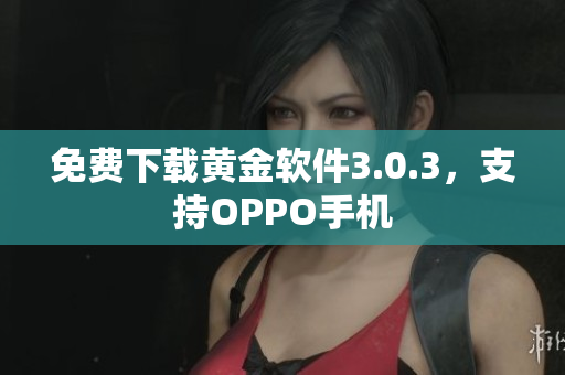 免费下载黄金软件3.0.3，支持OPPO手机