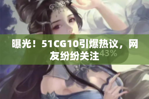 曝光！51CG10引爆热议，网友纷纷关注
