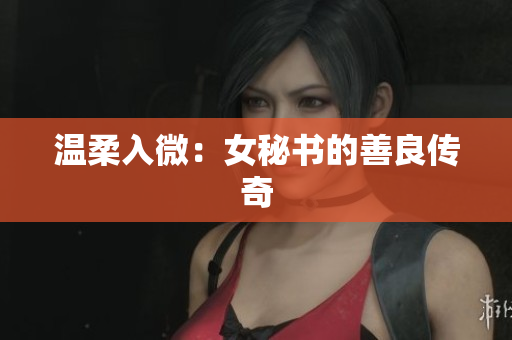 温柔入微：女秘书的善良传奇