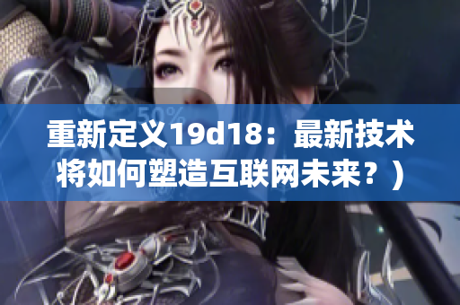 重新定义19d18：最新技术将如何塑造互联网未来？)