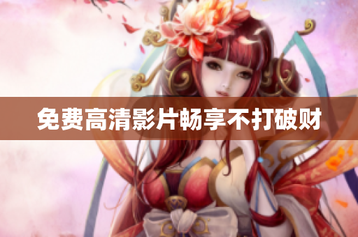 免费高清影片畅享不打破财