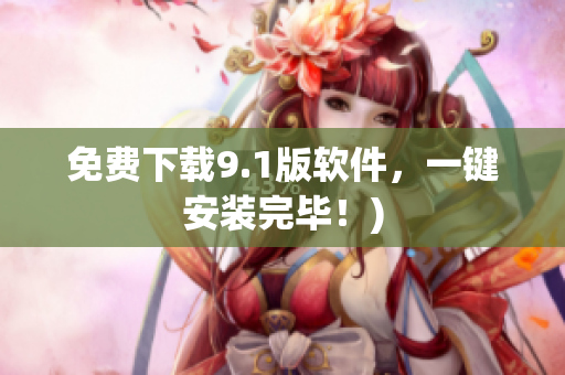 免费下载9.1版软件，一键安装完毕！)