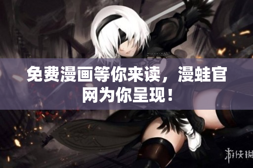 免费漫画等你来读，漫蛙官网为你呈现！