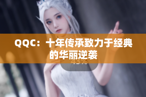 QQC：十年传承致力于经典的华丽逆袭