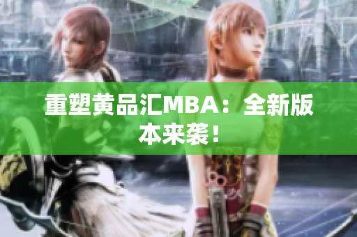 重塑黄品汇MBA：全新版本来袭！