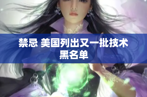 禁忌 美国列出又一批技术黑名单