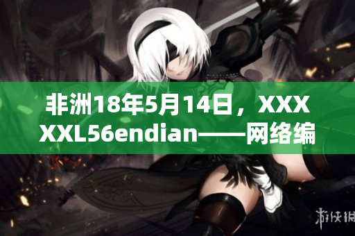 非洲18年5月14日，XXXXXL56endian——网络编辑报道