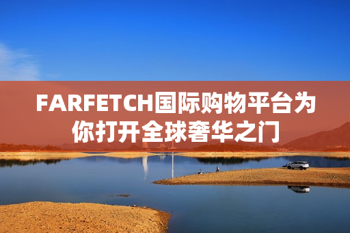 FARFETCH国际购物平台为你打开全球奢华之门