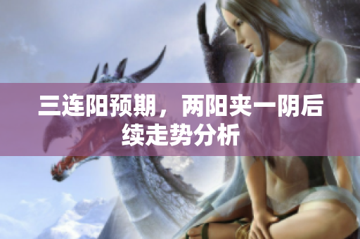 三连阳预期，两阳夹一阴后续走势分析