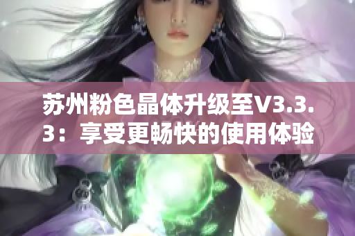 苏州粉色晶体升级至V3.3.3：享受更畅快的使用体验！