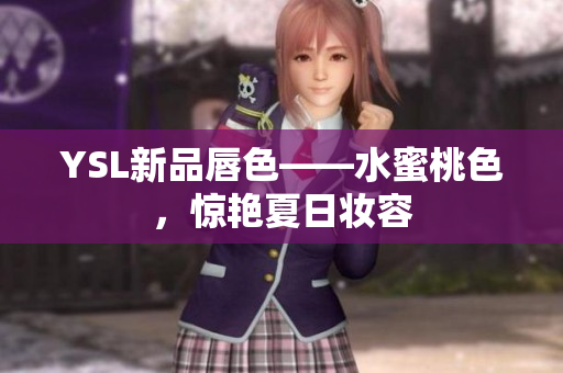 YSL新品唇色——水蜜桃色，惊艳夏日妆容