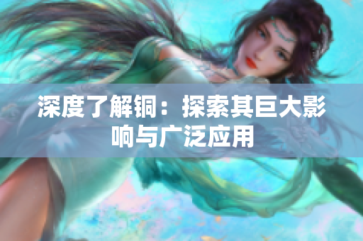 深度了解铜：探索其巨大影响与广泛应用
