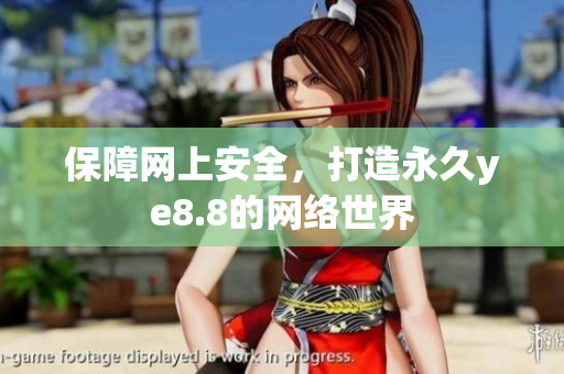 保障网上安全，打造永久ye8.8的网络世界