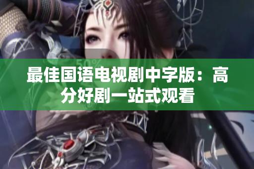 最佳国语电视剧中字版：高分好剧一站式观看