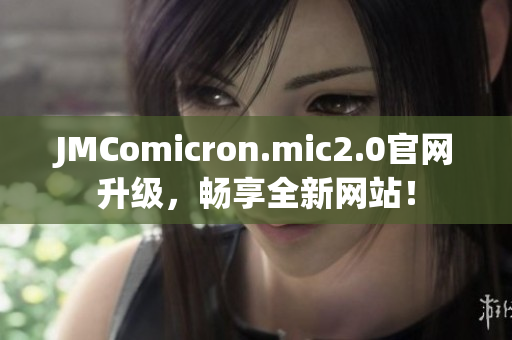 JMComicron.mic2.0官网升级，畅享全新网站！