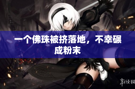 一个佛珠被挤落地，不幸碾成粉末