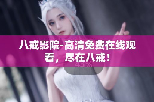 八戒影院-高清免费在线观看，尽在八戒！