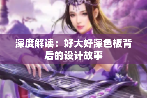 深度解读：好大好深色板背后的设计故事