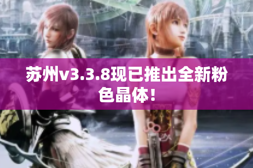 苏州v3.3.8现已推出全新粉色晶体！
