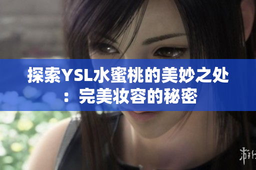 探索YSL水蜜桃的美妙之处：完美妆容的秘密