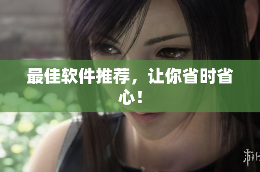 最佳软件推荐，让你省时省心！