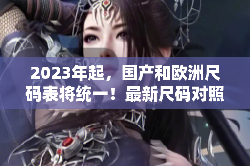 2023年起，国产和欧洲尺码表将统一！最新尺码对照表仅需关注这些！